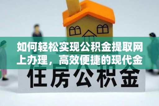 溪湖如何轻松实现公积金提取网上办理，高效便捷的现代金融服务