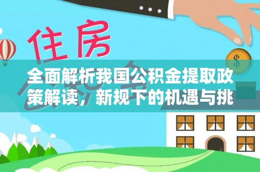 溪湖全面解析我国公积金提取政策解读，新规下的机遇与挑战