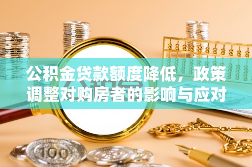 溪湖公积金贷款额度降低，政策调整对购房者的影响与应对策略