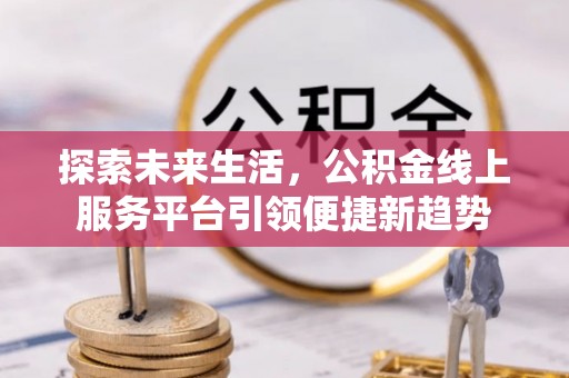 溪湖探索未来生活，公积金线上服务平台引领便捷新趋势