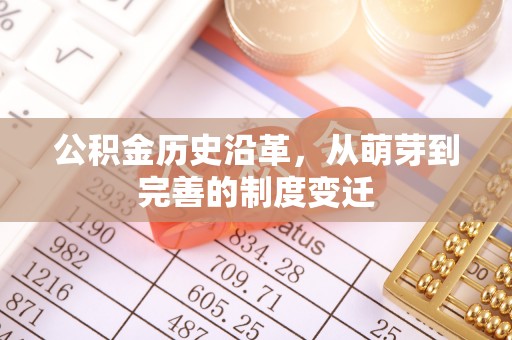 溪湖公积金历史沿革，从萌芽到完善的制度变迁