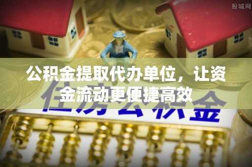 溪湖公积金提取代办单位，让资金流动更便捷高效