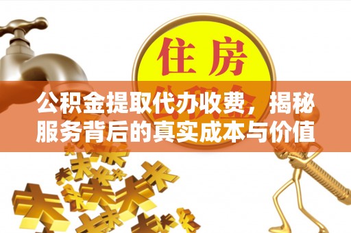 溪湖公积金提取代办收费，揭秘服务背后的真实成本与价值