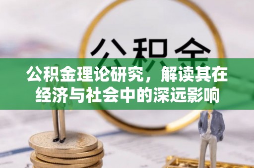 溪湖公积金理论研究，解读其在经济与社会中的深远影响