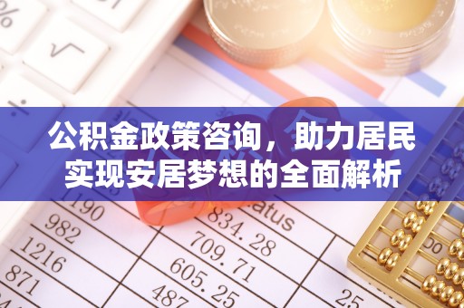 溪湖公积金政策咨询，助力居民实现安居梦想的全面解析