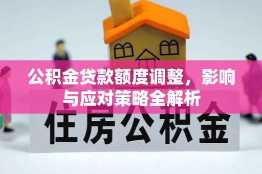 溪湖公积金贷款额度调整，影响与应对策略全解析