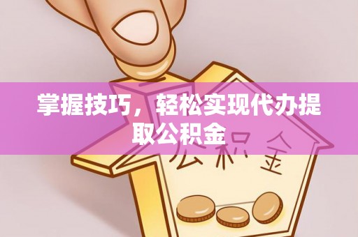 溪湖掌握技巧，轻松实现代办提取公积金