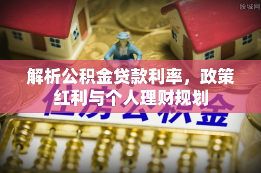 溪湖解析公积金贷款利率，政策红利与个人理财规划