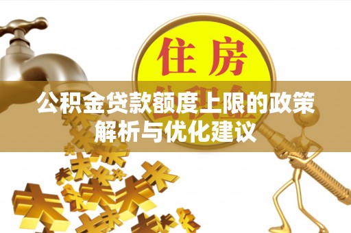 溪湖公积金贷款额度上限的政策解析与优化建议
