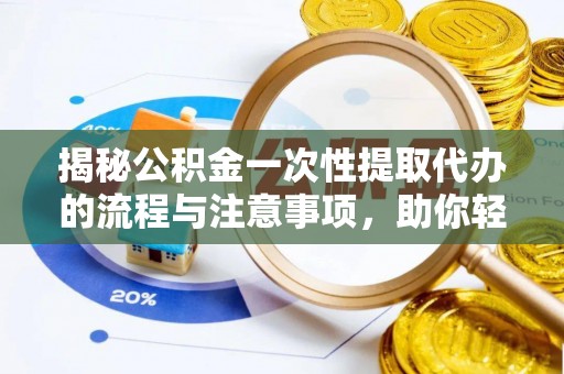 溪湖揭秘公积金一次性提取代办的流程与注意事项，助你轻松搞定财务规划