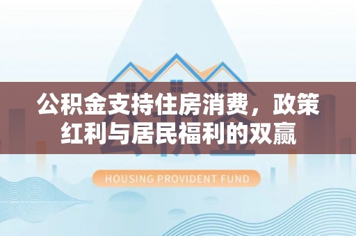 溪湖公积金支持住房消费，政策红利与居民福利的双赢