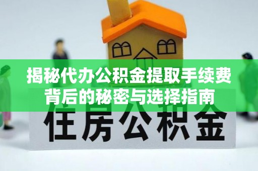 溪湖揭秘代办公积金提取手续费背后的秘密与选择指南