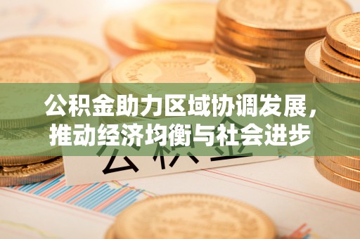 溪湖公积金助力区域协调发展，推动经济均衡与社会进步