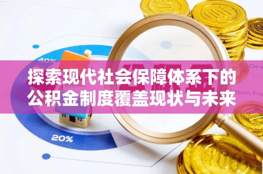 溪湖探索现代社会保障体系下的公积金制度覆盖现状与未来发展