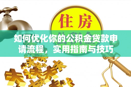 溪湖如何优化你的公积金贷款申请流程，实用指南与技巧