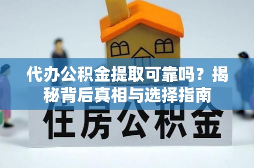 溪湖代办公积金提取可靠吗？揭秘背后真相与选择指南