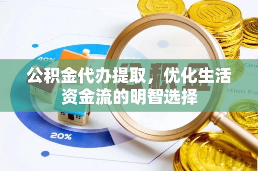 溪湖公积金代办提取，优化生活资金流的明智选择