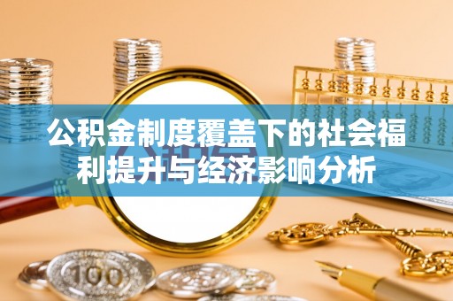 溪湖公积金制度覆盖下的社会福利提升与经济影响分析