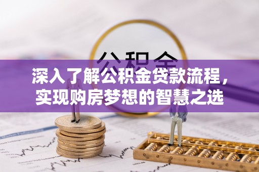 溪湖深入了解公积金贷款流程，实现购房梦想的智慧之选