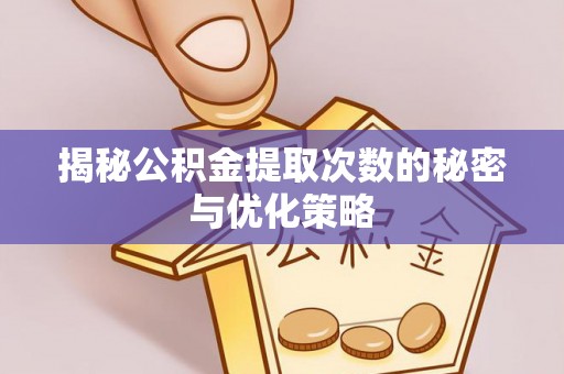 溪湖揭秘公积金提取次数的秘密与优化策略