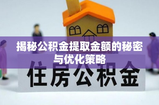 溪湖揭秘公积金提取金额的秘密与优化策略