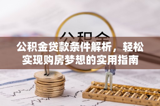溪湖公积金贷款条件解析，轻松实现购房梦想的实用指南