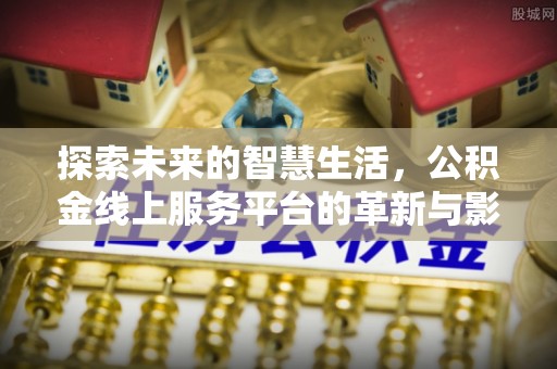 溪湖探索未来的智慧生活，公积金线上服务平台的革新与影响