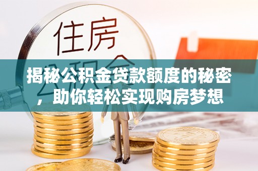 溪湖揭秘公积金贷款额度的秘密，助你轻松实现购房梦想