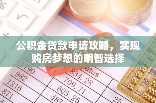 溪湖公积金贷款申请攻略，实现购房梦想的明智选择