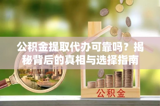 溪湖公积金提取代办可靠吗？揭秘背后的真相与选择指南