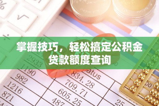 溪湖掌握技巧，轻松搞定公积金贷款额度查询