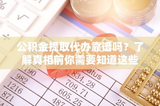 溪湖公积金提取代办靠谱吗？了解真相前你需要知道这些