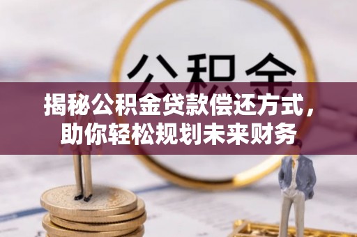 溪湖揭秘公积金贷款偿还方式，助你轻松规划未来财务