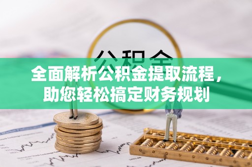 溪湖全面解析公积金提取流程，助您轻松搞定财务规划