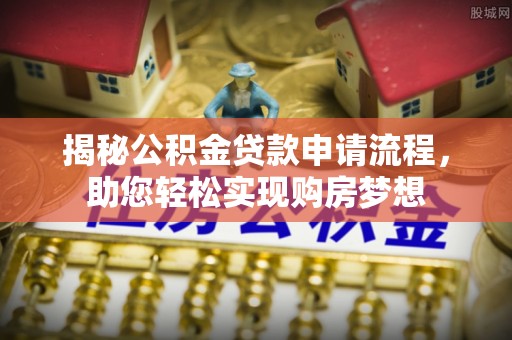 溪湖揭秘公积金贷款申请流程，助您轻松实现购房梦想