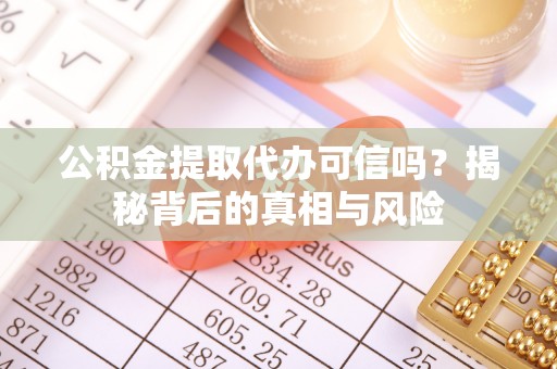 溪湖公积金提取代办可信吗？揭秘背后的真相与风险