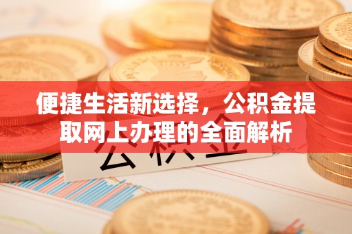 溪湖便捷生活新选择，公积金提取网上办理的全面解析