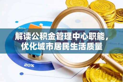 溪湖解读公积金管理中心职能，优化城市居民生活质量