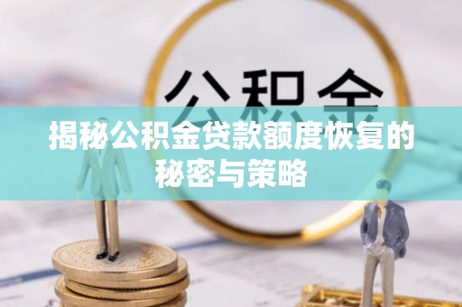 溪湖揭秘公积金贷款额度恢复的秘密与策略