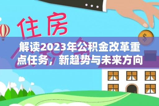 溪湖解读2023年公积金改革重点任务，新趋势与未来方向