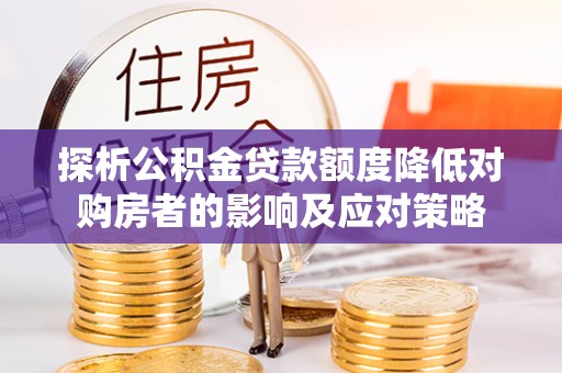 溪湖探析公积金贷款额度降低对购房者的影响及应对策略