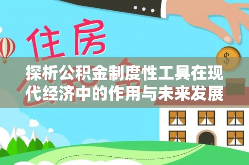 溪湖探析公积金制度性工具在现代经济中的作用与未来发展趋势