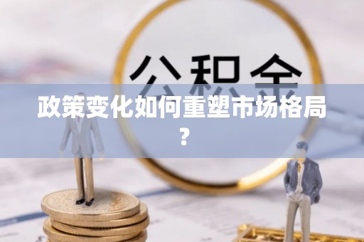 溪湖政策变化如何重塑市场格局？