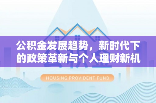 溪湖公积金发展趋势，新时代下的政策革新与个人理财新机遇