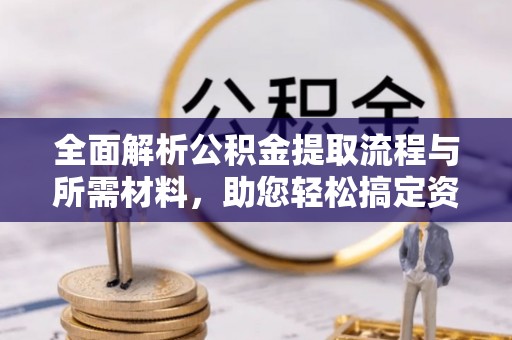 溪湖全面解析公积金提取流程与所需材料，助您轻松搞定资金提取