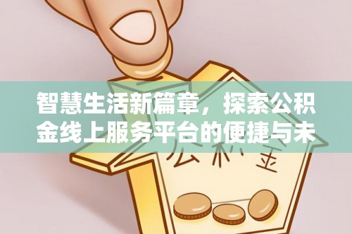 溪湖智慧生活新篇章，探索公积金线上服务平台的便捷与未来