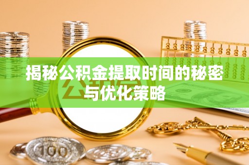 溪湖揭秘公积金提取时间的秘密与优化策略
