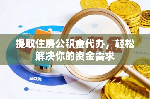 溪湖提取住房公积金代办，轻松解决你的资金需求