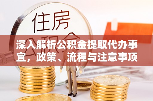 溪湖深入解析公积金提取代办事宜，政策、流程与注意事项全攻略