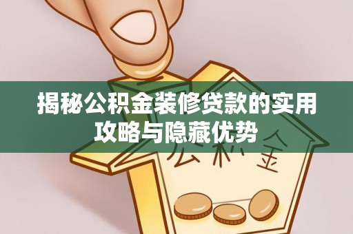 溪湖揭秘公积金装修贷款的实用攻略与隐藏优势